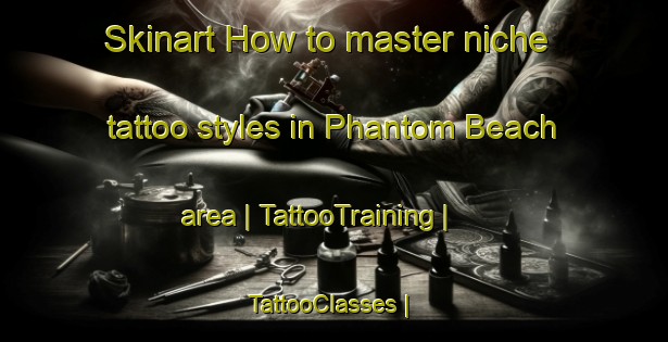 Skinart How to master niche tattoo styles in Phantom Beach area | TattooTraining | TattooClasses | SkinartTraining-Canada
